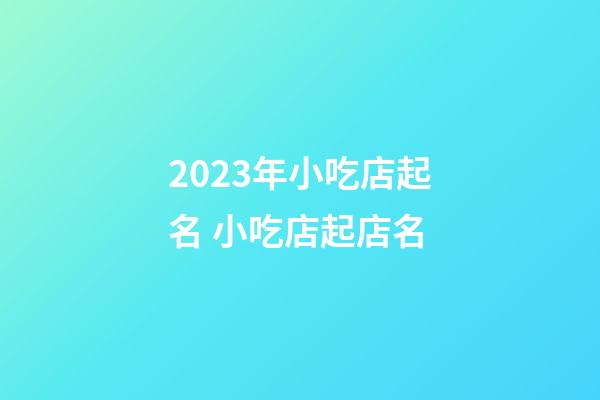 2023年小吃店起名 小吃店起店名-第1張-店鋪起名-玄機(jī)派